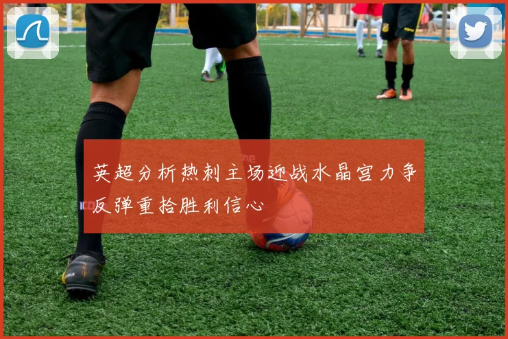 英超分析热刺主场迎战水晶宫力争反弹重拾胜利信心