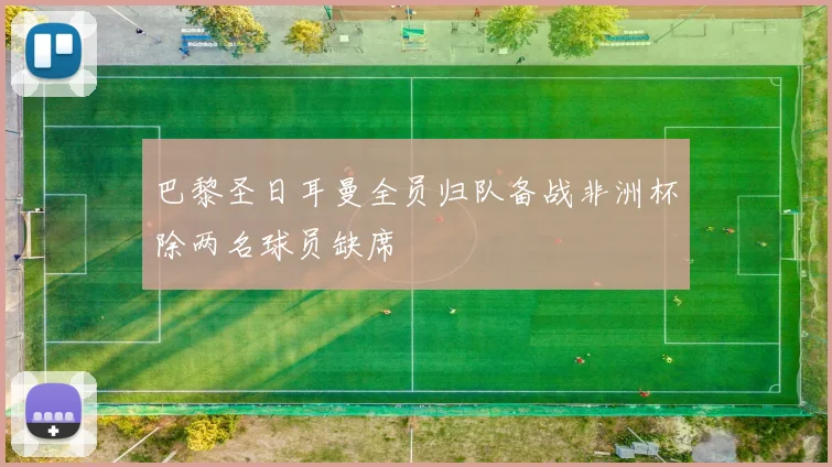 巴黎圣日耳曼全员归队备战非洲杯除两名球员缺席
