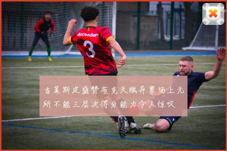 吉莱斯皮盛赞布克天赋异禀场上无所不能三层次得分能力令人惊叹