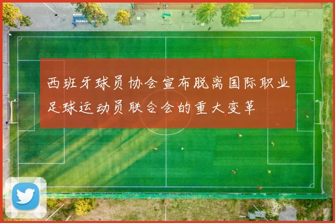 西班牙球员协会宣布脱离国际职业足球运动员联合会的重大变革