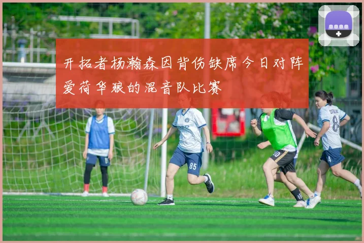 开拓者杨瀚森因背伤缺席今日对阵爱荷华狼的混音队比赛
